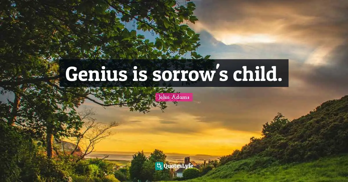 Genius is sorrow's child.