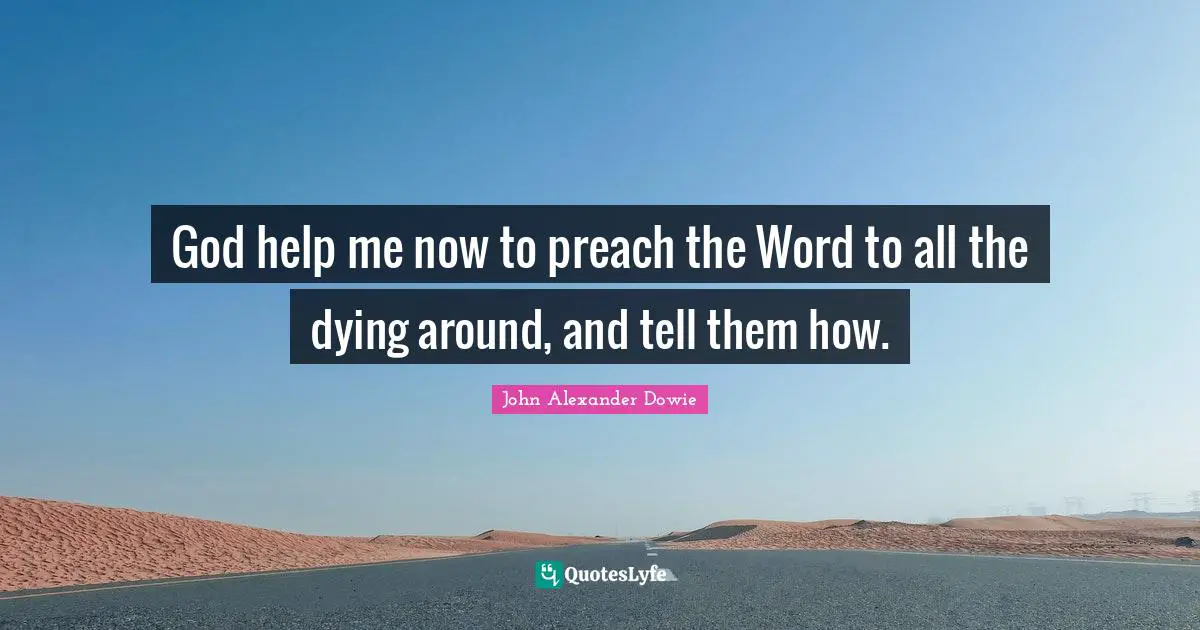 God help me now to preach the Word to all the dying around, and tell them how.