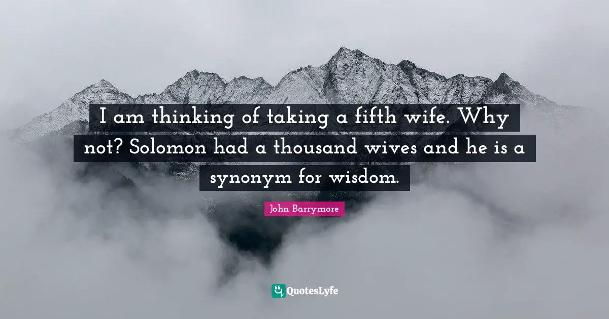 Solomon Quotes: "I am thinking of taking a fifth wife. Why not? Solomon had a thousand wives and he is a synonym for wisdom."
