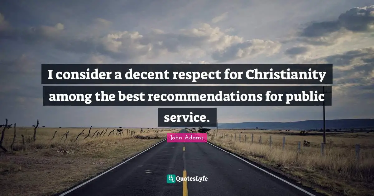 I consider a decent respect for Christianity among the best recommendations for public service.