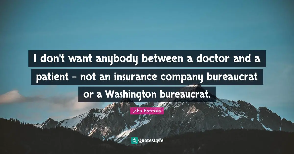 I don't want anybody between a doctor and a patient - not an insurance company bureaucrat or a Washington bureaucrat.