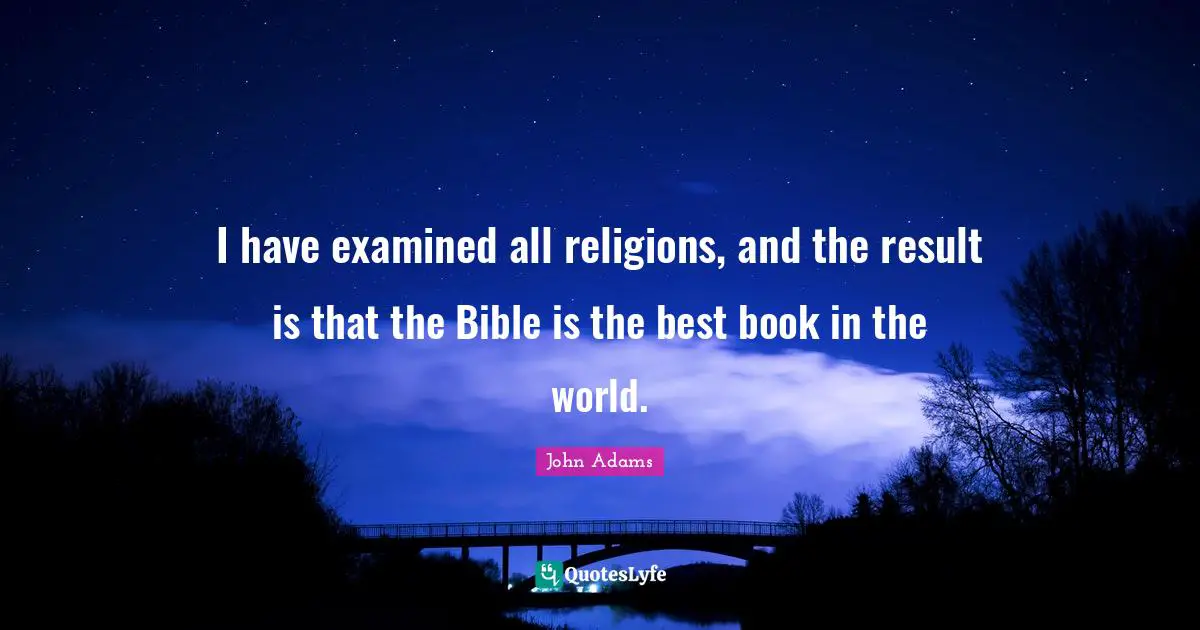 I have examined all religions, and the result is that the Bible is the best book in the world.