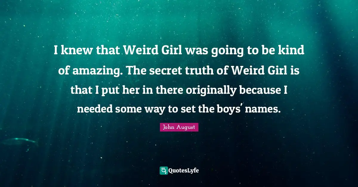 I knew that Weird Girl was going to be kind of amazing. The secret truth of Weird Girl is that I put her in there originally because I needed some way to set the boys' names.