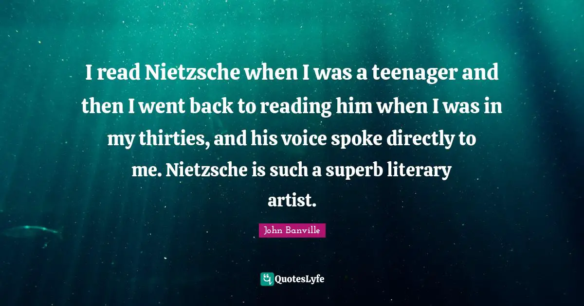 Superb Quotes: "I read Nietzsche when I was a teenager and then I went back to reading him when I was in my thirties, and his voice spoke directly to me. Nietzsche is such a superb literary artist."