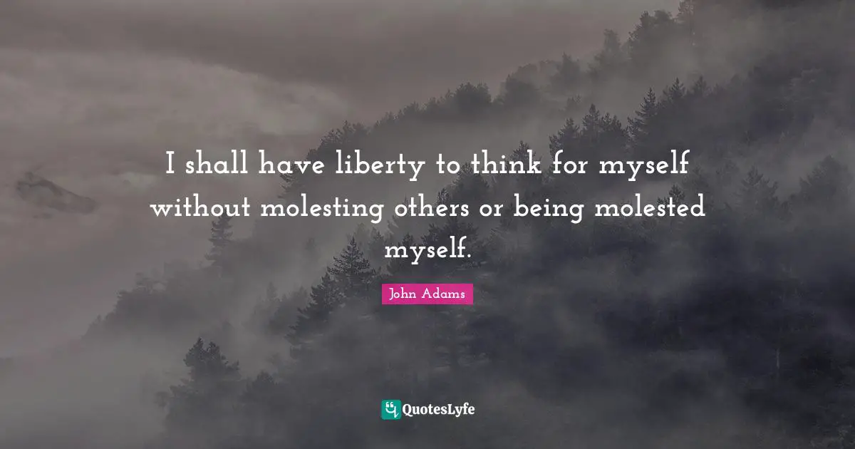 I shall have liberty to think for myself without molesting others or being molested myself.