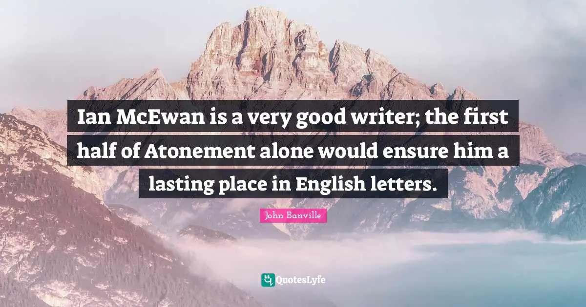 Ian McEwan is a very good writer; the first half of Atonement alone would ensure him a lasting place in English letters.
