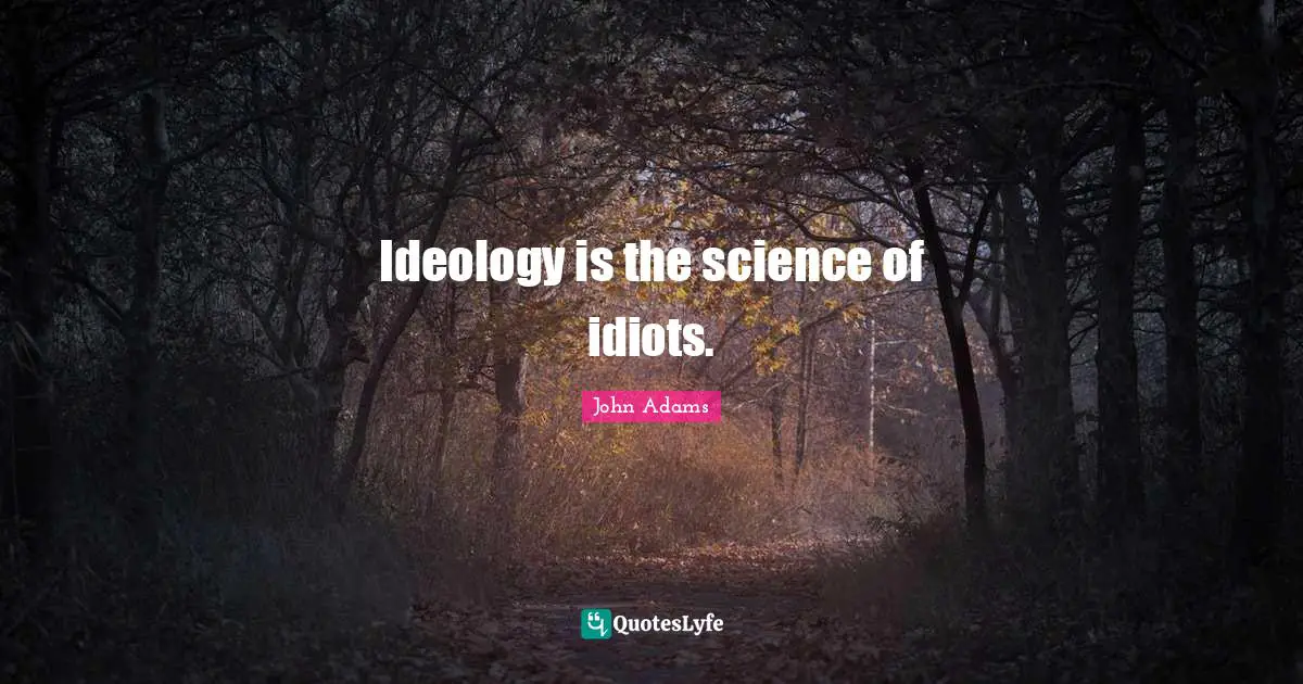 Idiot Quotes: "Ideology is the science of idiots."