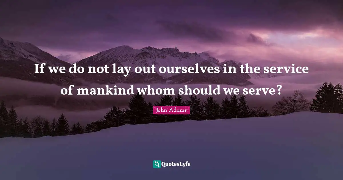 Healthcare Quotes: "If we do not lay out ourselves in the service of mankind whom should we serve?"