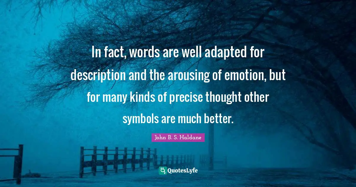 Adapted Quotes: "In fact, words are well adapted for description and the arousing of emotion, but for many kinds of precise thought other symbols are much better."