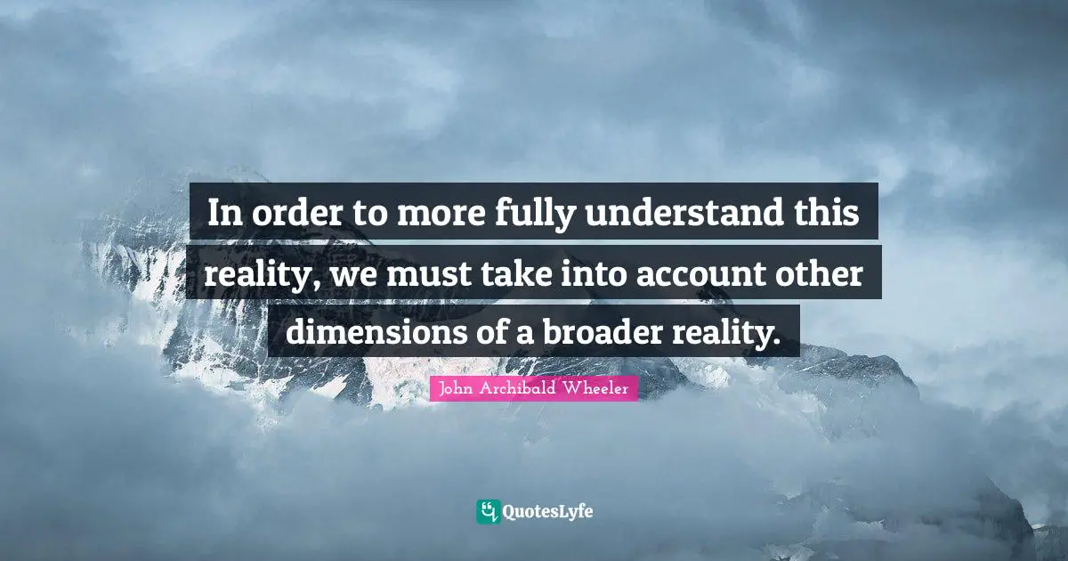 In order to more fully understand this reality, we must take into account other dimensions of a broader reality.