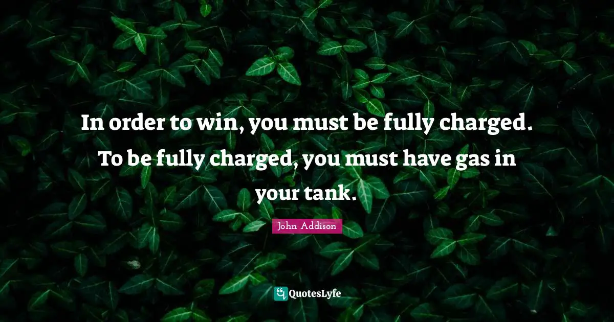In order to win, you must be fully charged. To be fully charged, you must have gas in your tank.