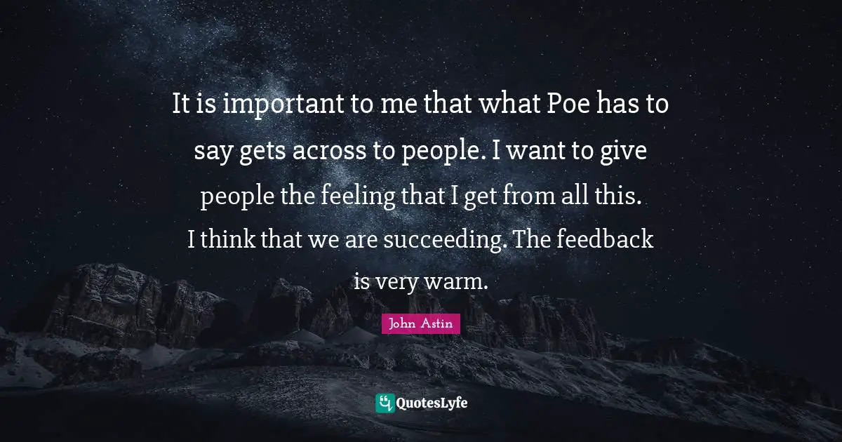 It is important to me that what Poe has to say gets across to people. I want to give people the feeling that I get from all this. I think that we are succeeding. The feedback is very warm.