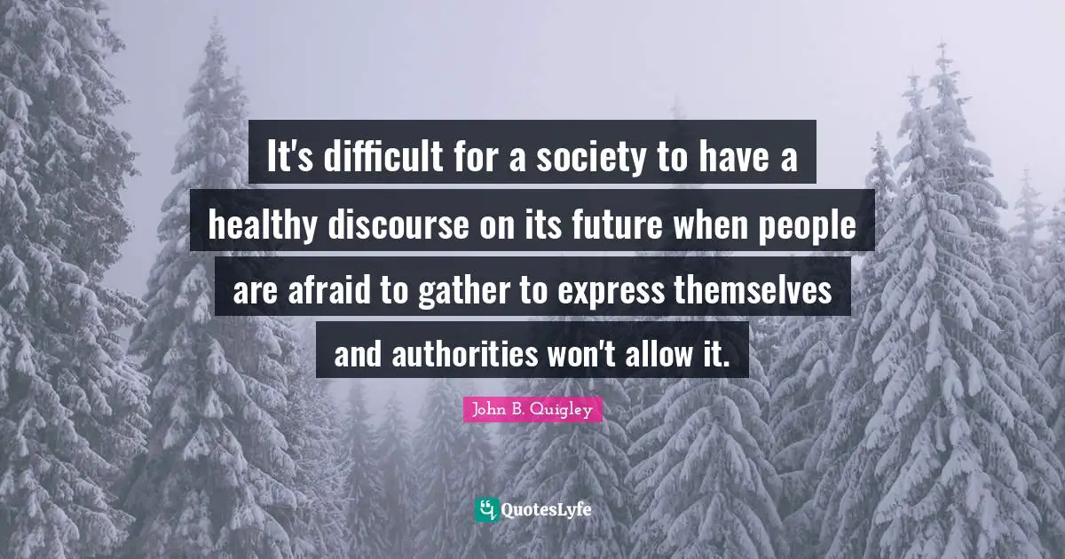 It's difficult for a society to have a healthy discourse on its future when people are afraid to gather to express themselves and authorities won't allow it.