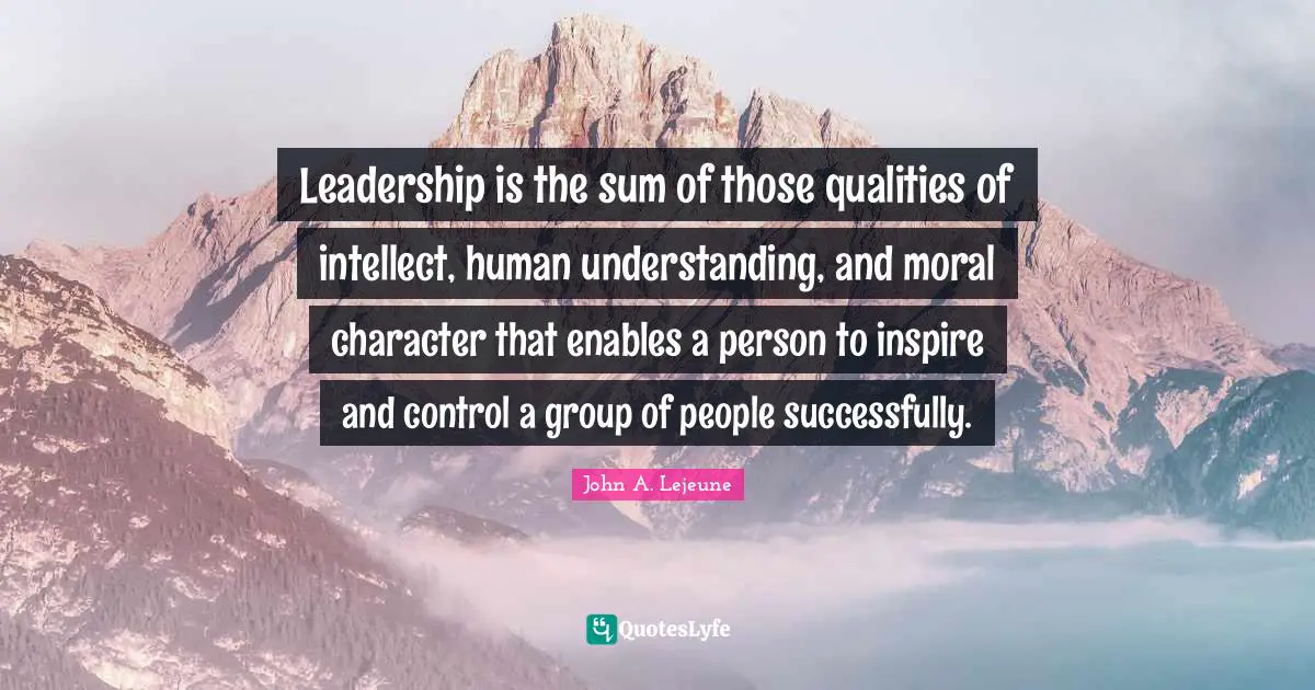 Inspire Quotes: "Leadership is the sum of those qualities of intellect, human understanding, and moral character that enables a person to inspire and control a group of people successfully."