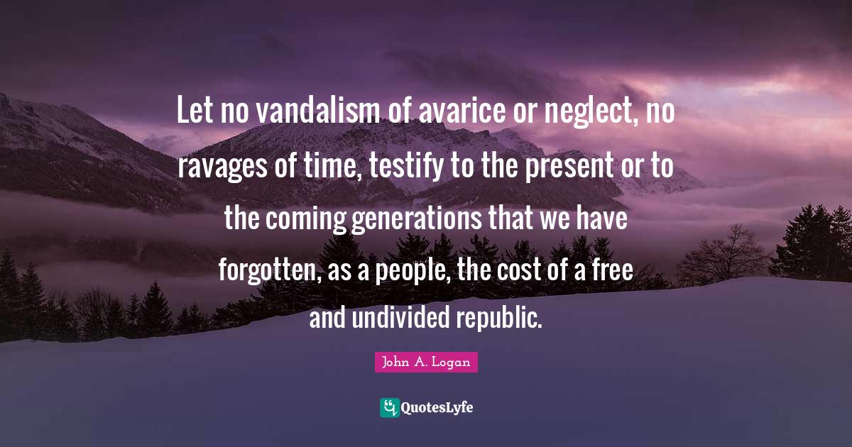 Let no vandalism of avarice or neglect, no ravages of time, testify to