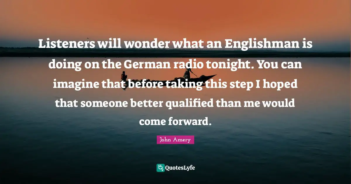 Listeners will wonder what an Englishman is doing on the German radio tonight. You can imagine that before taking this step I hoped that someone better qualified than me would come forward.