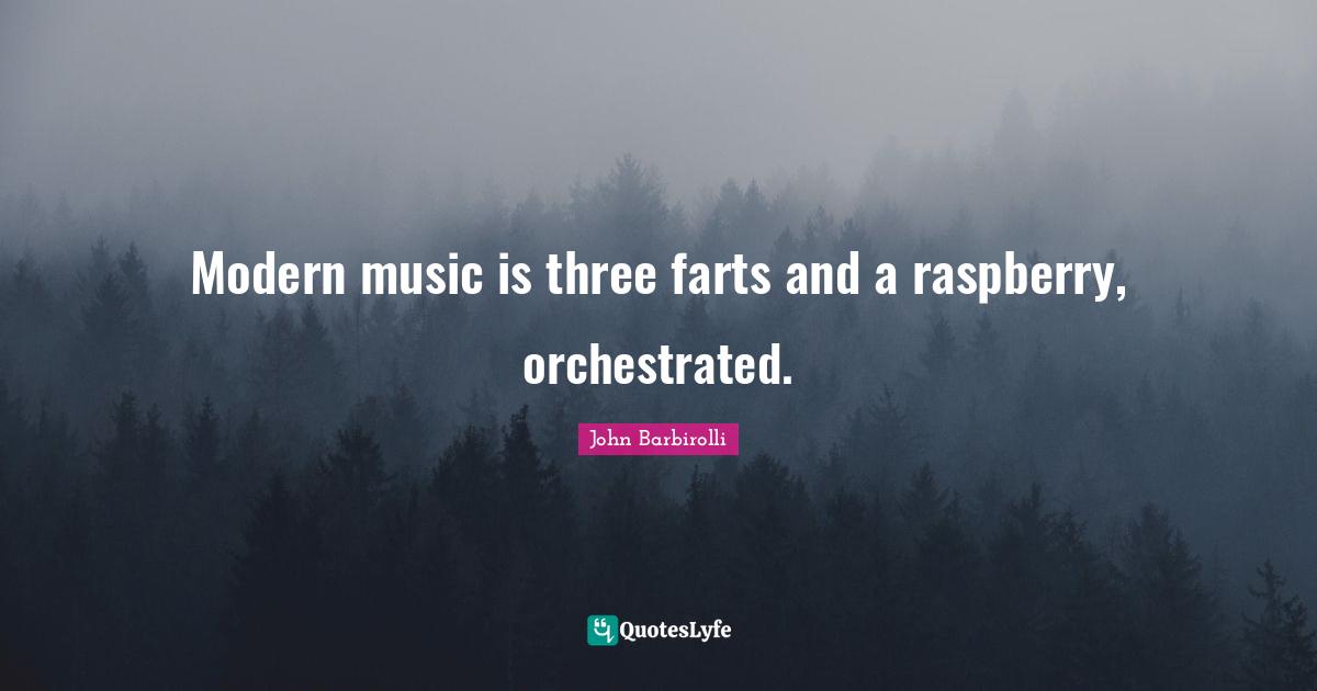 Modern music is three farts and a raspberry, orchestrated.