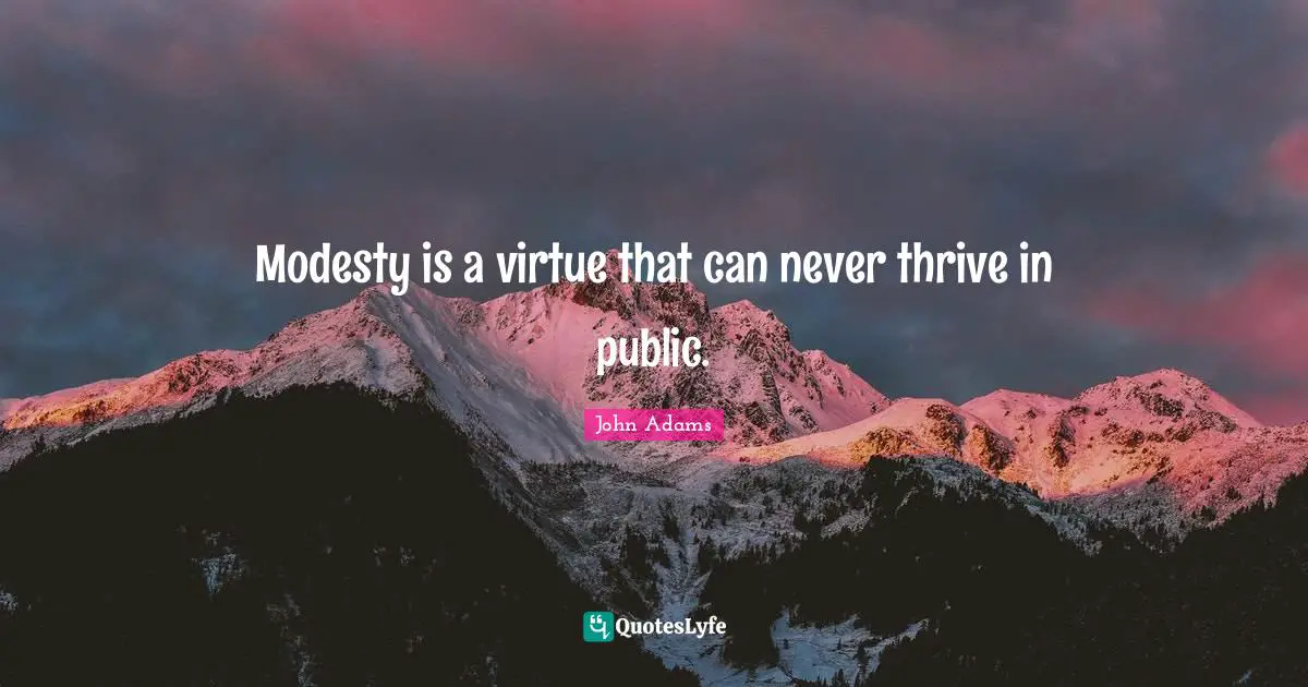 Modesty is a virtue that can never thrive in public.