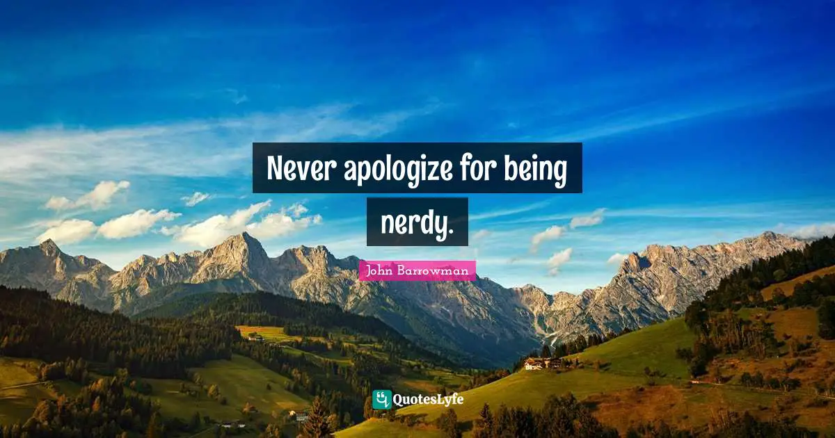 Never apologize for being nerdy.