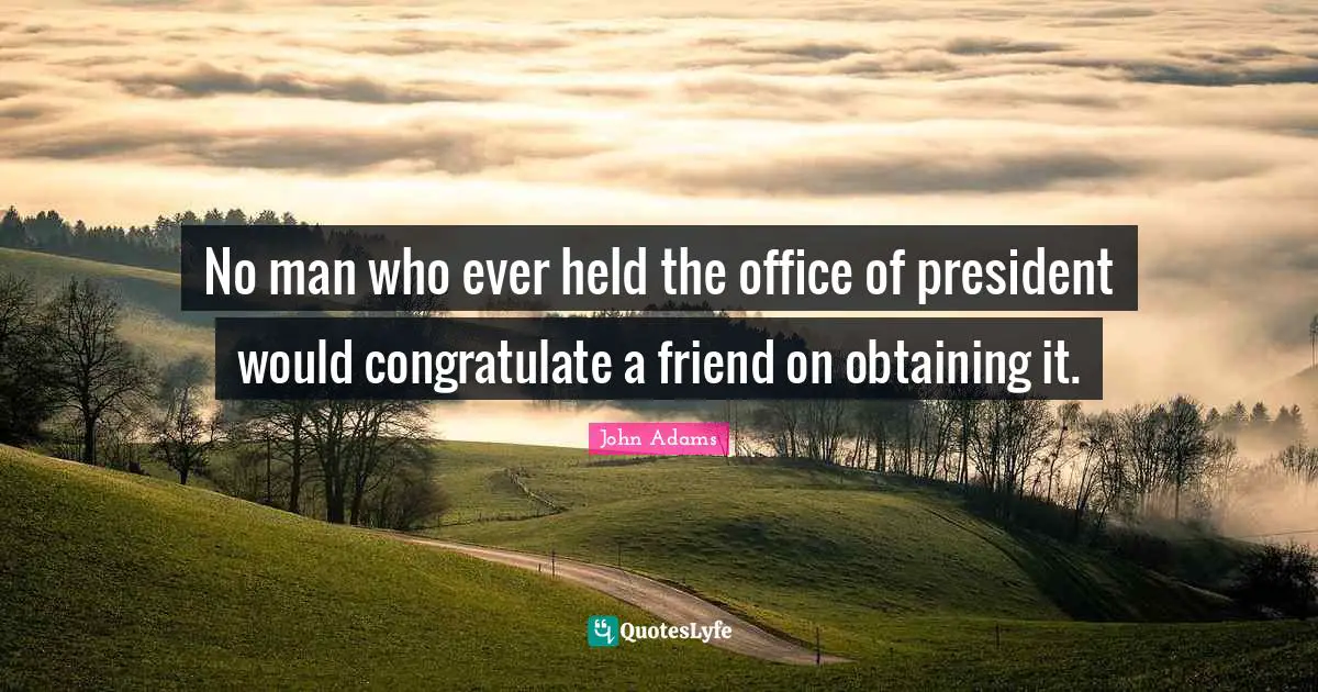 Obtaining Quotes: "No man who ever held the office of president would congratulate a friend on obtaining it."