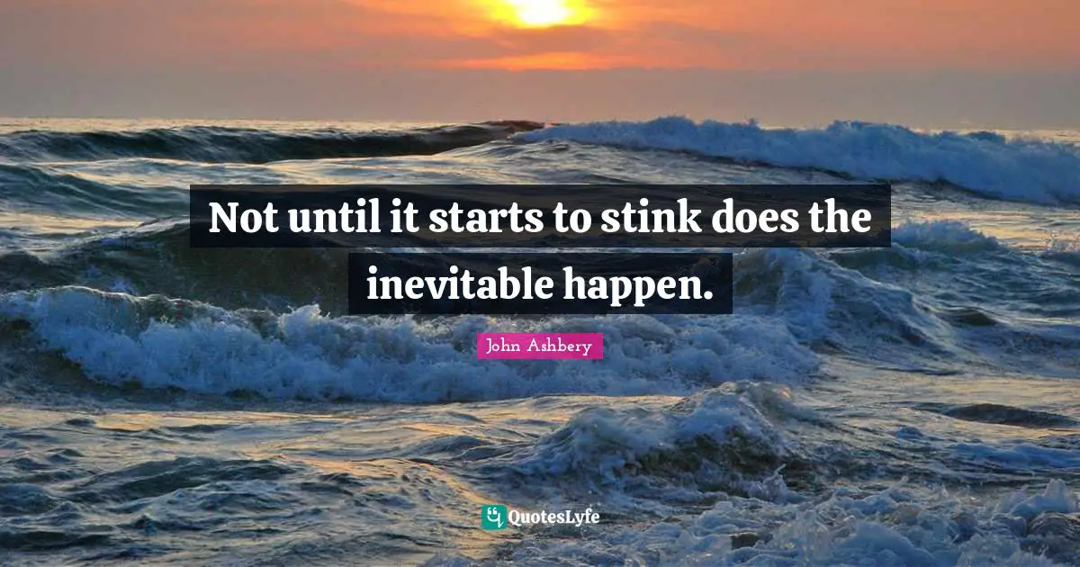 Stink Quotes: "Not until it starts to stink does the inevitable happen."