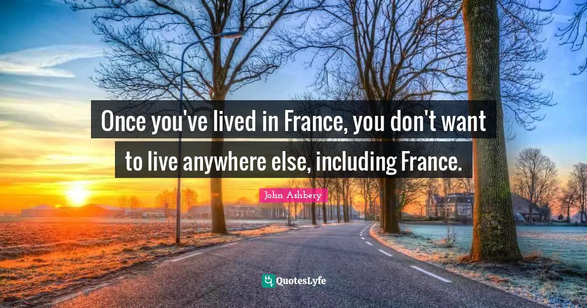 Once you've lived in France, you don't want to live anywhere else, including France.
