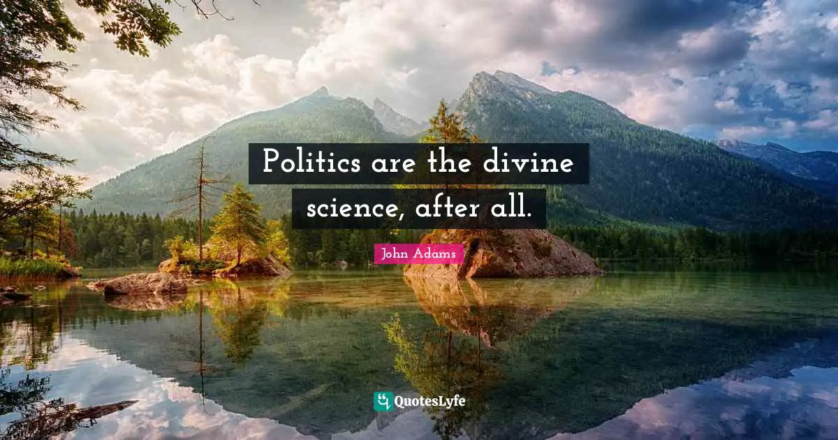 Politics are the divine science, after all.