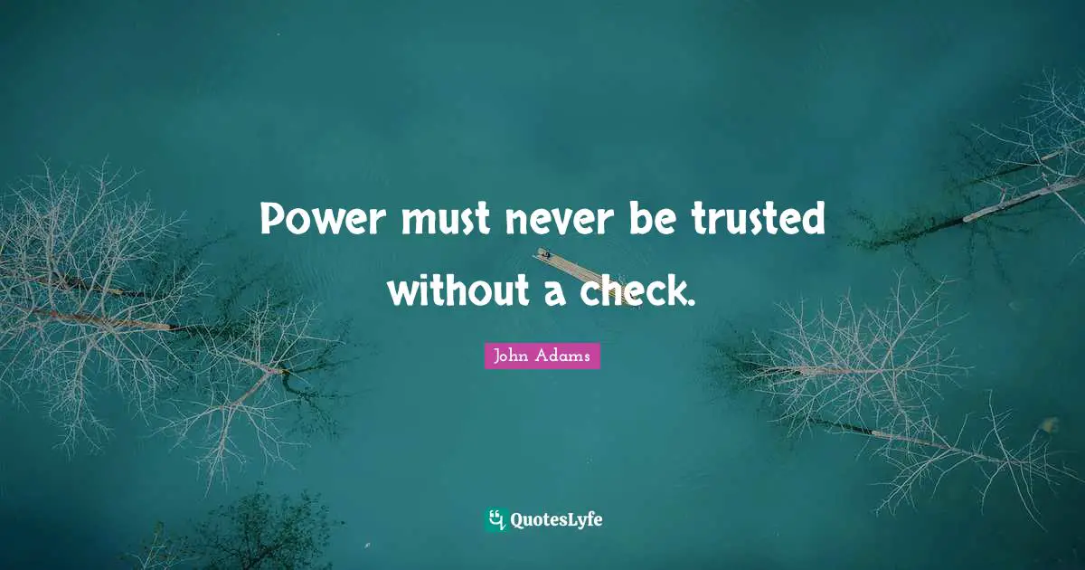 Power must never be trusted without a check.