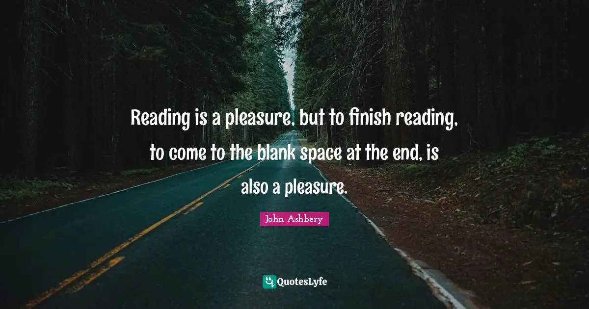 Blank Quotes: "Reading is a pleasure, but to finish reading, to come to the blank space at the end, is also a pleasure."
