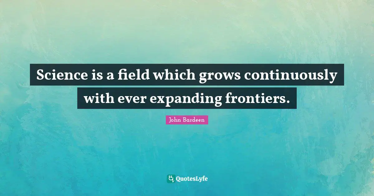 Science is a field which grows continuously with ever expanding frontiers.