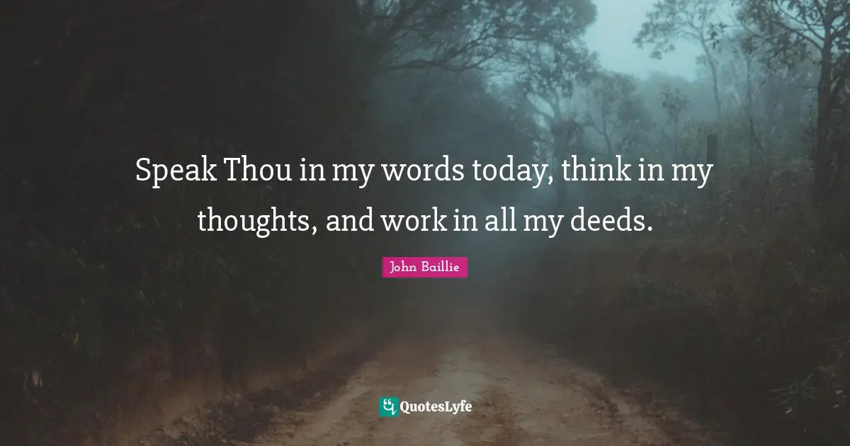 Speak Thou in my words today, think in my thoughts, and work in all my deeds.