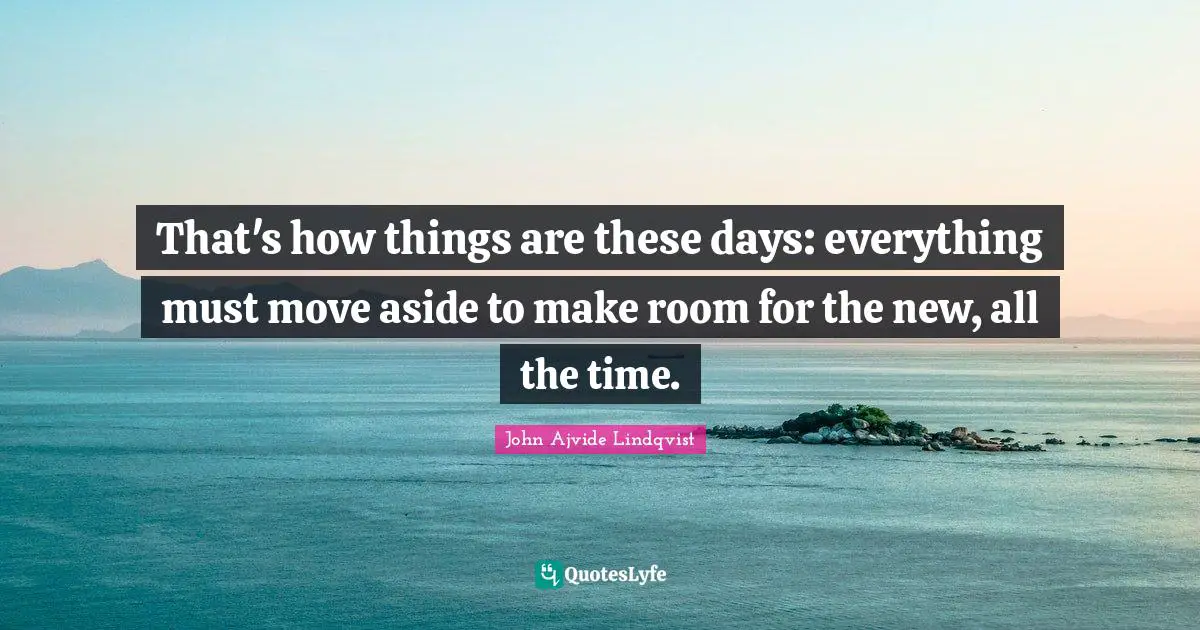 That's how things are these days: everything must move aside to make room for the new, all the time.