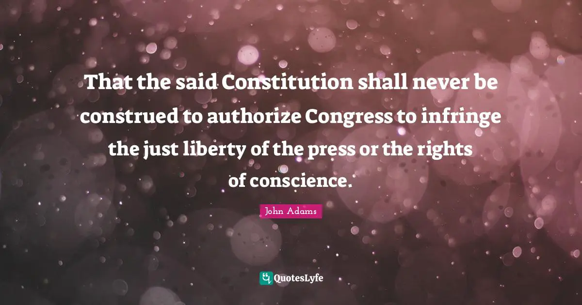 2 Amendment Quotes: "That the said Constitution shall never be construed to authorize Congress to infringe the just liberty of the press or the rights of conscience."