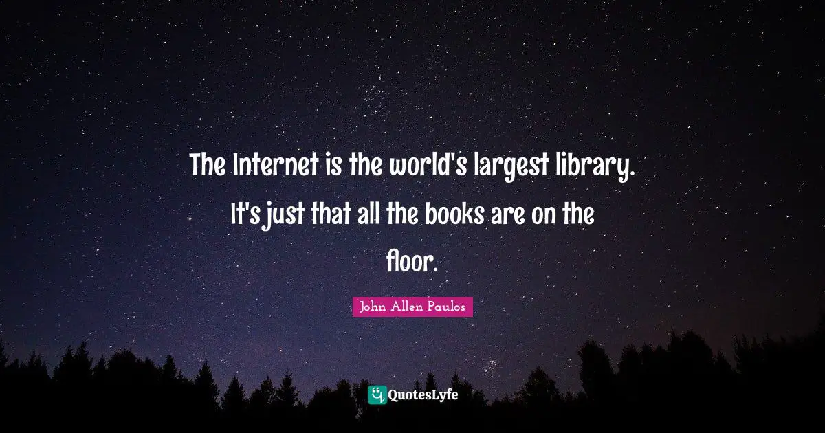 The Internet is the world's largest library. It's just that all the books are on the floor.