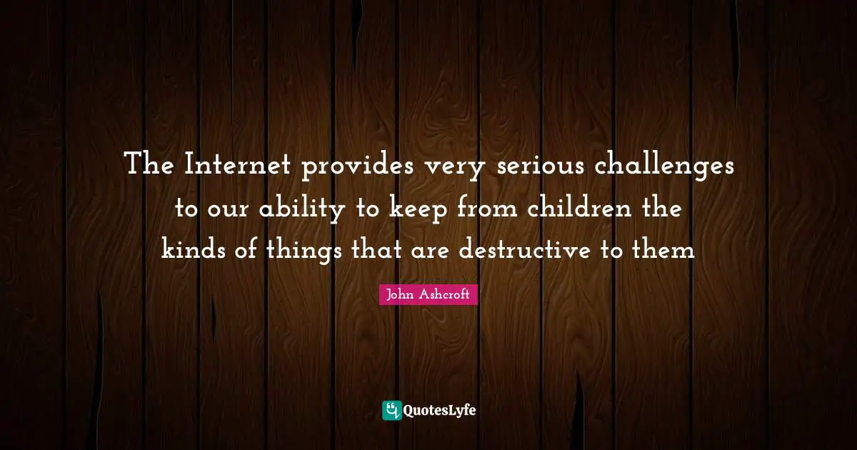 The Internet provides very serious challenges to our ability to keep from children the kinds of things that are destructive to them