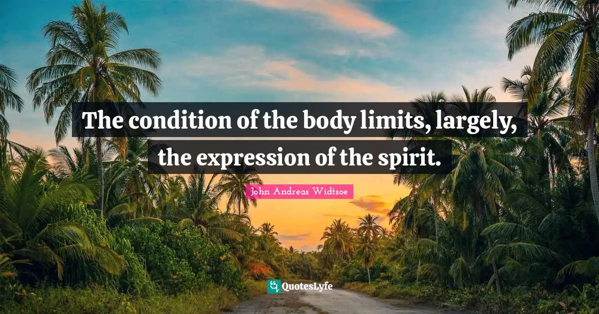 John Andreas Widtsoe Quotes: "The condition of the body limits, largely, the expression of the spirit."