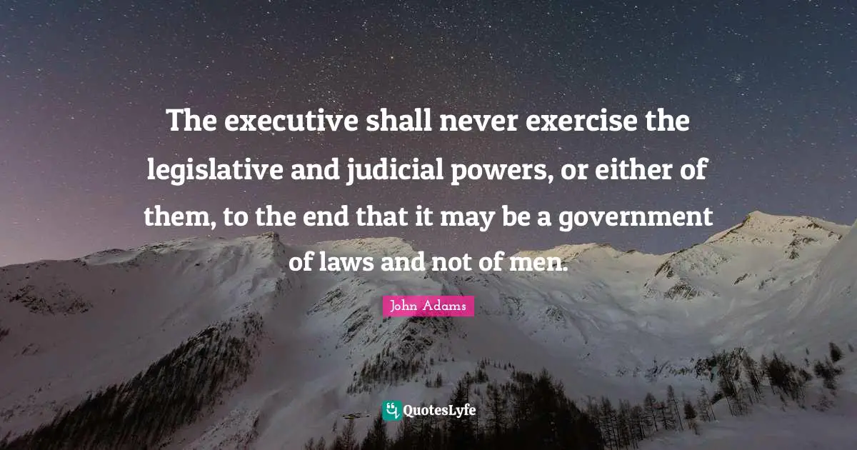 The executive shall never exercise the legislative and judicial powers, or either of them, to the end that it may be a government of laws and not of men.