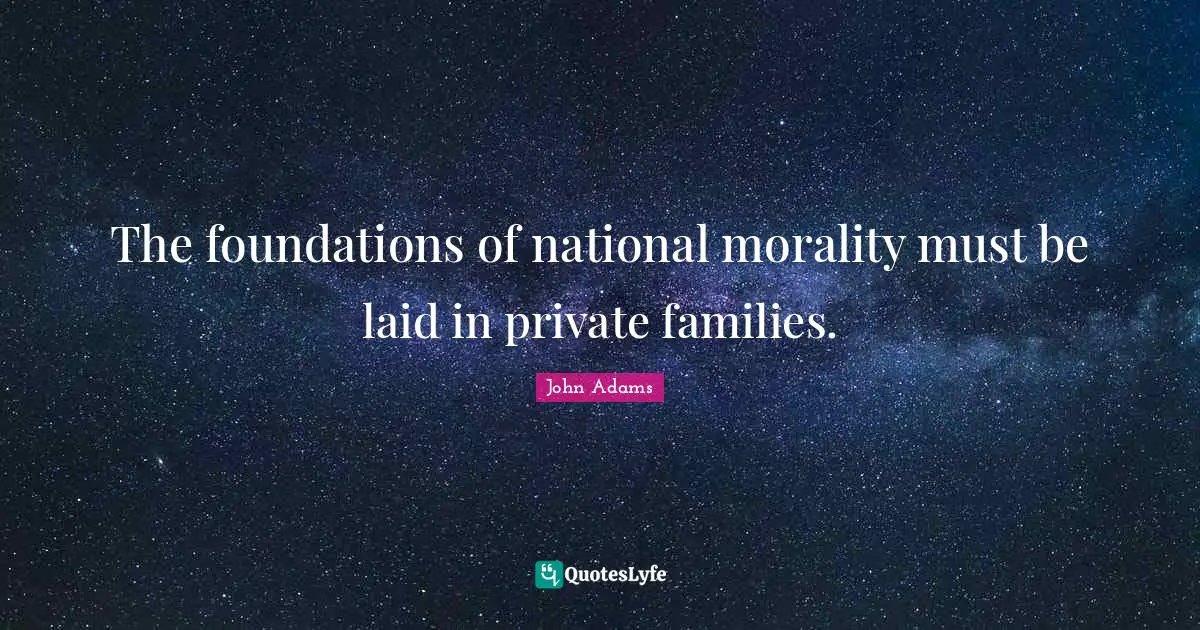 The foundations of national morality must be laid in private families.