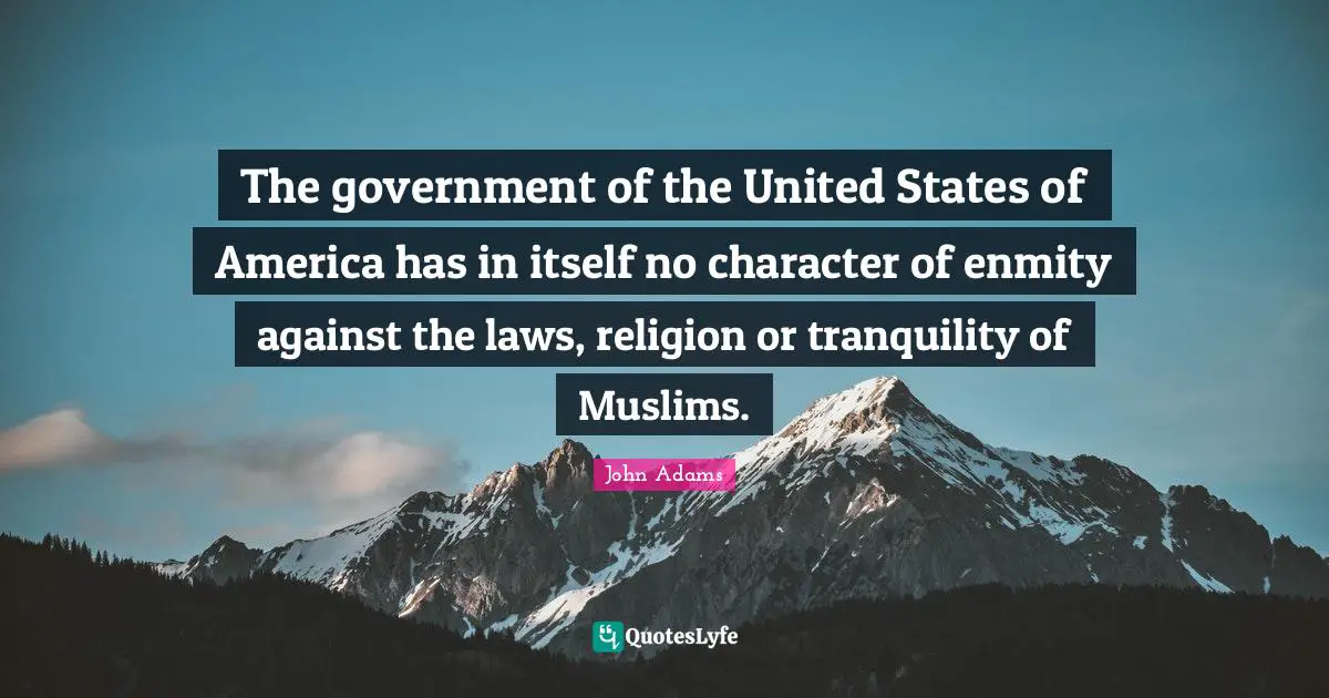 United States Quotes: "The government of the United States of America has in itself no character of enmity against the laws, religion or tranquility of Muslims."