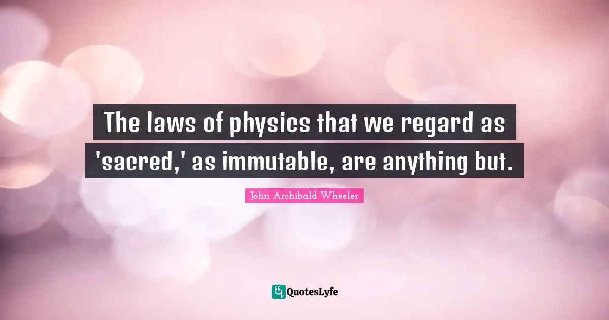 The laws of physics that we regard as 'sacred,' as immutable, are anything but.