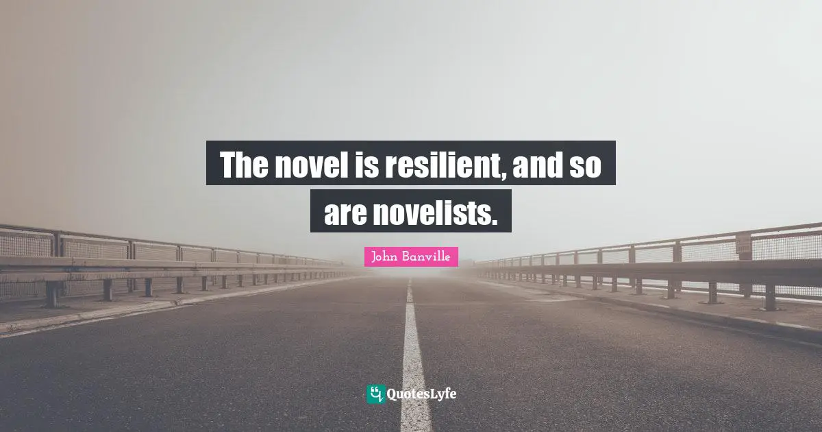 The novel is resilient, and so are novelists.