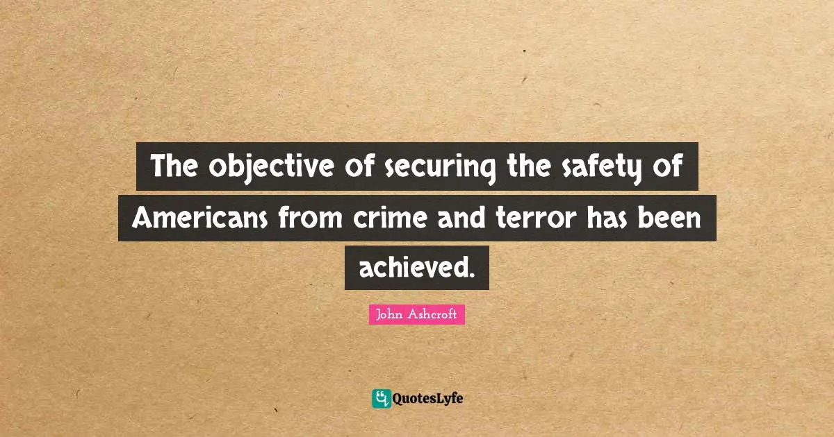 The objective of securing the safety of Americans from crime and terror has been achieved.