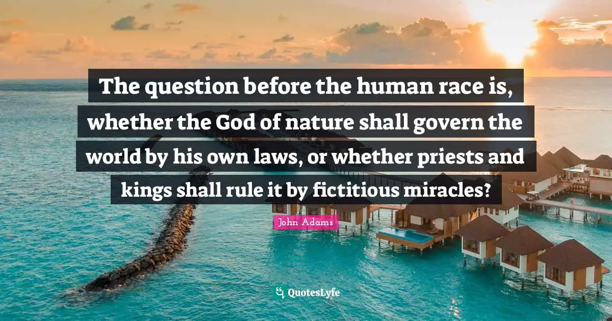 The question before the human race is, whether the God of nature shall govern the world by his own laws, or whether priests and kings shall rule it by fictitious miracles?