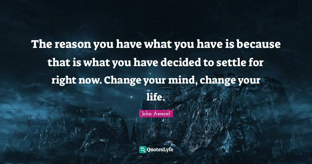 Decided Quotes: "The reason you have what you have is because that is what you have decided to settle for right now. Change your mind, change your life."