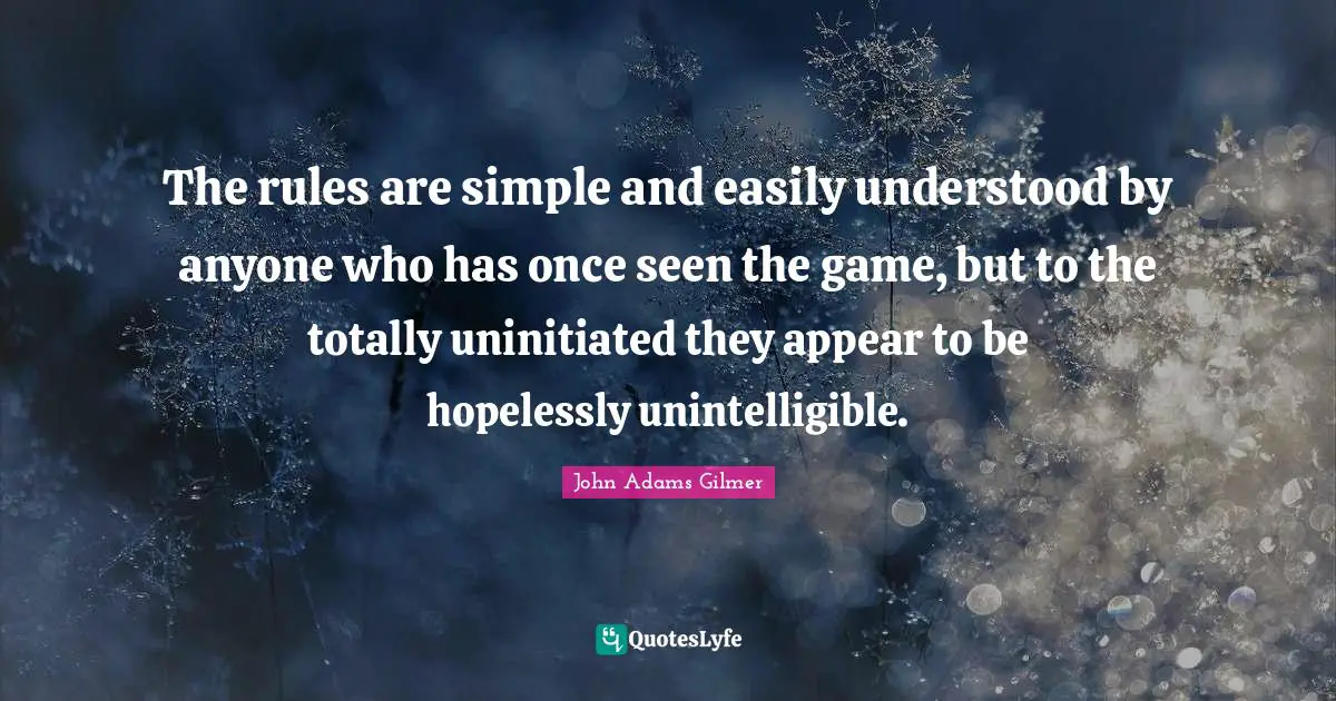 The rules are simple and easily understood by anyone who has once seen the game, but to the totally uninitiated they appear to be hopelessly unintelligible.