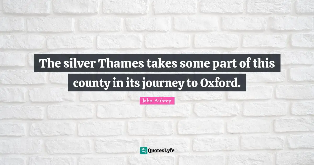 County Quotes: "The silver Thames takes some part of this county in its journey to Oxford."