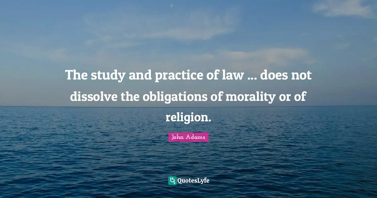 The study and practice of law ... does not dissolve the obligations of morality or of religion.