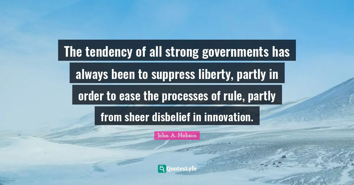 The tendency of all strong governments has always been to suppress liberty, partly in order to ease the processes of rule, partly from sheer disbelief in innovation.