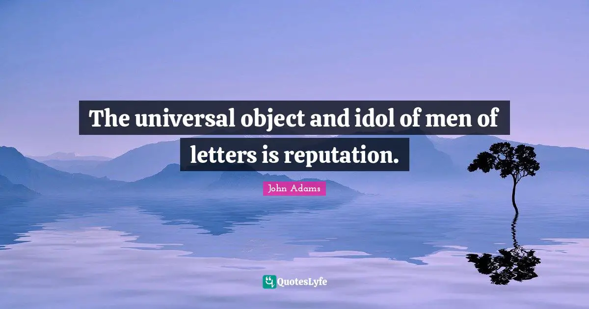 The universal object and idol of men of letters is reputation.