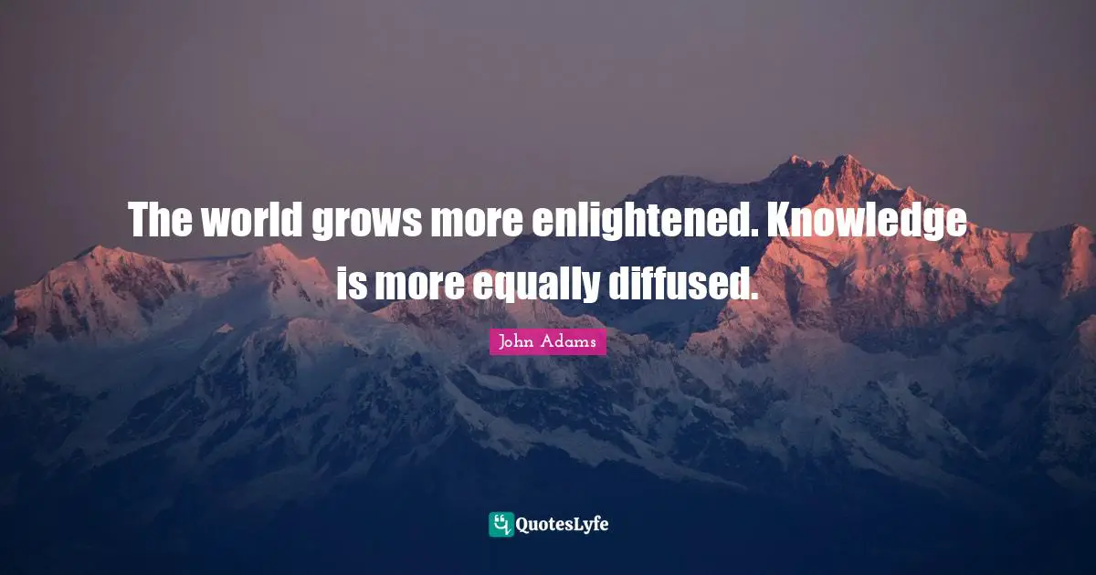 The world grows more enlightened. Knowledge is more equally diffused.